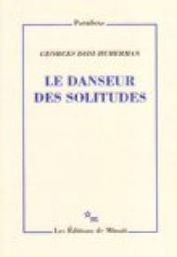 Georges Didi Huberman - Le danseur des solitudes