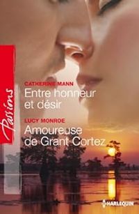 Catherine Mann - Lucy Monroe - Entre honneur et désir - Amoureuse de Grant Cortez