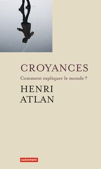 Couverture du livre Croyances : Comment expliquer le monde ? - Henri Atlan