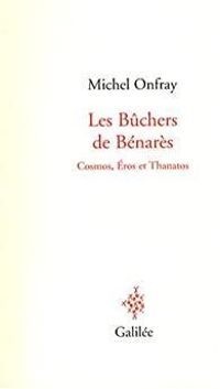 Couverture du livre Les Bûchers de Bénarès : Cosmos, Eros et Thanatos - Michel Onfray