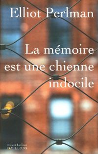 Elliot Perlman - La Mémoire est une chienne indocile