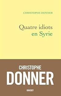 Couverture du livre Quatre idiots en Syrie - Christophe Donner