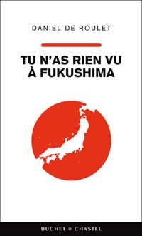 Daniel De Roulet - Tu n'as rien vu à Fukushima