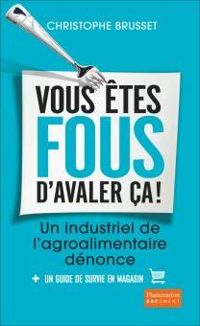 Couverture du livre Vous êtes fous d'avaler ça ! Un industriel de l'agro - Christophe Brusset