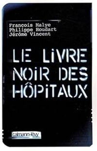 Couverture du livre Le livre noir des hôpitaux - Francois Malye - Philippe Houdart - Jerome Vincent Ii