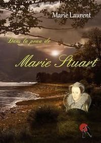 Couverture du livre Dans la peau de Marie Stuart - Marie Laurent