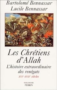 Bartolome Bennassar - Lucile Bennassar - Les chrétiens d'Allah. L'histoire extraordinaire des renègats