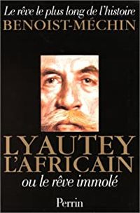 Jacques Benoist Mechin - Lyautey l'Africain ou le rêve immolé