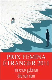 Francisco Goldman - Dire son nom - Prix Femina étranger 2011