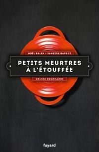 Noël Balen - Vanessa Barrot - Petits meurtres à l'étouffée: Crimes gourmands