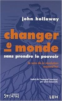 John Holloway - Changer le monde sans prendre le pouvoir 