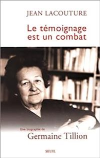 Jean Lacouture - Germaine Tillion - Le témoignage est un combat. Une biographie de Germaine Tillion