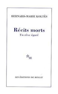 Bernard Marie Koltes - Récits morts - Un rêve égaré