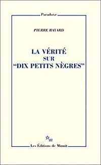 Pierre Bayard - La vérite sur ''Ils étaient dix'' (La vérité sur ''Dix petits nègres'')