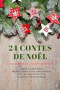 Camille Lemonnier - Charles Dickens - Hans Christian Andersen - Guy De Maupassant - 24 Contes de Noël