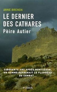 Anne Brenon - Pèire Autier (1245-1310) : Le dernier des cathares