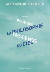 Couverture du livre Pour que la philosophie descende du ciel - Alexandre Lacroix