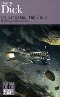 Philip K. Dick - Un vaisseau fabuleux et autres voyages galactiques