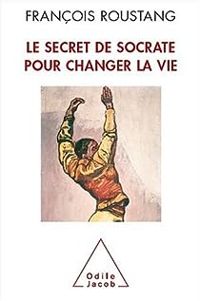 Francois Roustang - Le secret de Socrate pour changer la vie