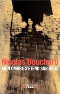 Nicolas Bouchard - Mon ombre s'étend sur vous