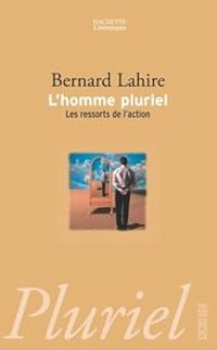 Bernard Lahire - L'homme pluriel : Les ressorts de l'action