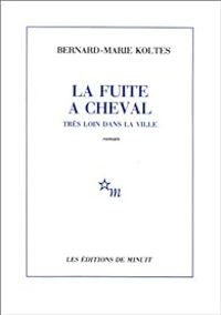 Bernard Marie Koltes - La fuite à cheval très loin dans la ville