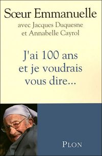 Annabelle Cayrol - Jacques Duquesne - Soeur Emmanuelle - J'ai 100 ans et je voudrais vous dire...