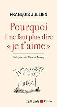 Francois Jullien - Pourquoi il ne faut plus dire «je t'aime»