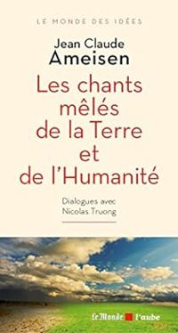 Jean Claude Ameisen - Nicolas Truong -  Jean Claude Ameisen - Les chants mêlés de la Terre et de l'Humanité