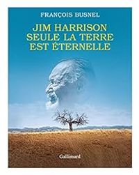 Jim Harrison - Seule la terre est éternelle