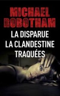 Michael Robotham - La Disparue - La Clandestine - Traquées