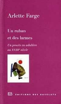 Arlette Farge - Un ruban et des larmes. Un procès en adultère au XVIIIe siècle