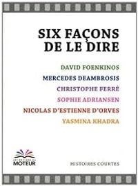 David Foenkinos - Yasmina Khadra - Sophie Adriansen - Christophe Ferre - Mercedes Deambrosis - Nicolas D Estienne Dorves - Six façons de le dire