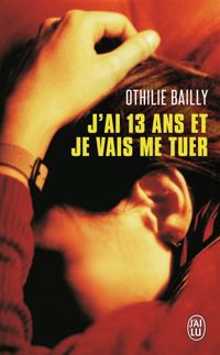 Couverture du livre J'ai 13 ans et je vais me tuer - Othilie Bailly