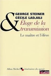 George Steiner - Cecile Ladjali - Éloge de la transmission : Le maître et l'élève