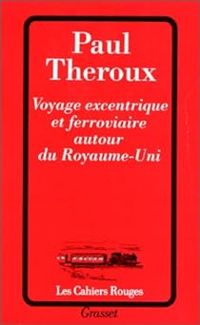 Paul Theroux - Voyage eÎntrique et ferroviaire autour du Royaume