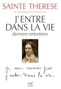 Therese De Lisieux - J'entre dans la vie : Derniers entretiens