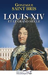 Gonzague Saint Bris - Louis XIV et le grand siècle