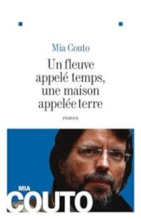 Mia Couto - Un fleuve appelé temps, une maison appelé terre