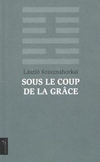 Laszlo Krasznahorkai - Marc Martin - Sous le coup de la grâce