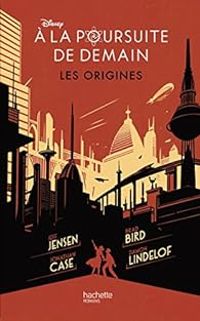 Couverture du livre À la poursuite de demain - Les Origines - Damon Lindelof - Brad Bird - Jeff Jensen - Jonathan Case