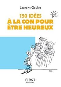 Laurent Gaulet - 150 idées à la con pour être heureux