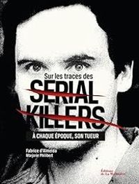 Fabrice D Almeida - Marjorie Philibert - Sur les traces des serial killers. A chaque époque son tueur