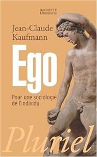 Jean Claude Kaufmann - Ego : Pour une sociologie de l'individu