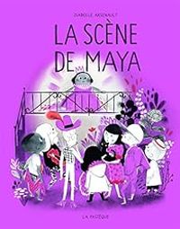 Couverture du livre La scène de Maya - Isabelle Arsenault