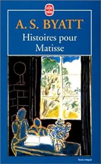 Antonia Susan Byatt - Histoires pour Matisse