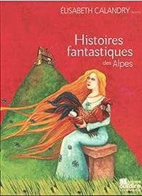 Lisabeth Calandry - Histoires fantastiques des Alpes