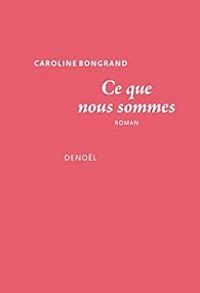 Caroline Bongrand - Ce que nous sommes