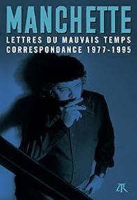 Jean Patrick Manchette - Lettres du mauvais temps. Correspondance 1977-1995