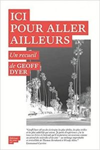 Geoff Dyer - Ici pour aller ailleurs